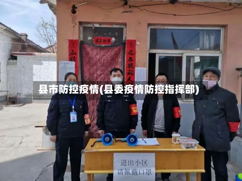 县市防控疫情(县委疫情防控指挥部)