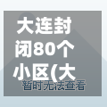 大连封闭80个小区(大连封闭小区什么时候能开放?)-第2张图片