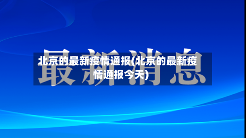 北京的最新疫情通报(北京的最新疫情通报今天)-第2张图片