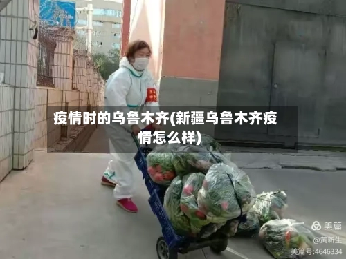 疫情时的乌鲁木齐(新疆乌鲁木齐疫情怎么样)
