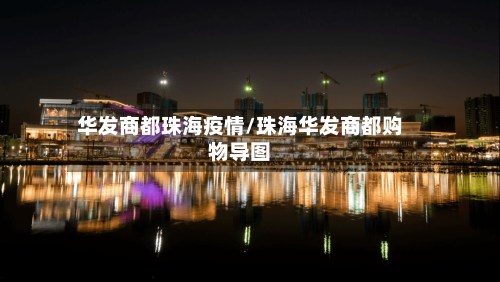 华发商都珠海疫情/珠海华发商都购物导图