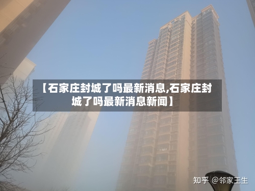 【石家庄封城了吗最新消息,石家庄封城了吗最新消息新闻】