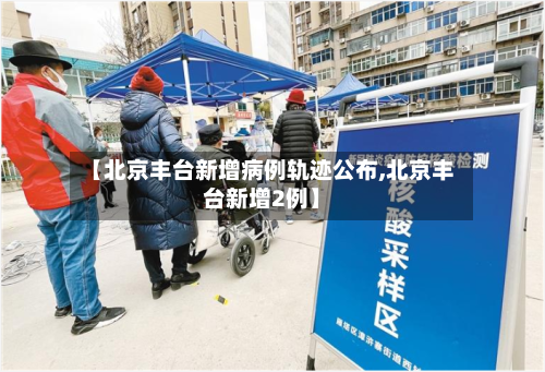 【北京丰台新增病例轨迹公布,北京丰台新增2例】