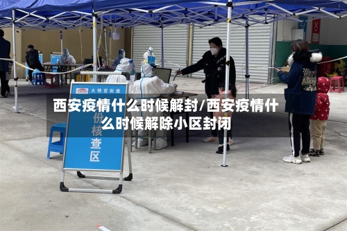 西安疫情什么时候解封/西安疫情什么时候解除小区封闭