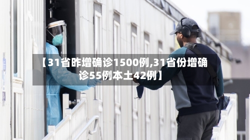 【31省昨增确诊1500例,31省份增确诊55例本土42例】