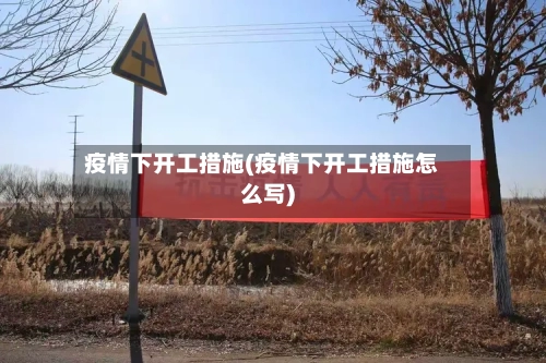 疫情下开工措施(疫情下开工措施怎么写)