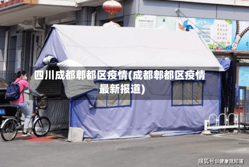 四川成都郫都区疫情(成都郫都区疫情最新报道)-第2张图片