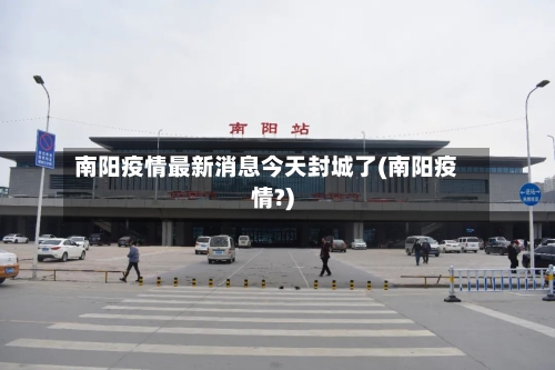 南阳疫情最新消息今天封城了(南阳疫情?)