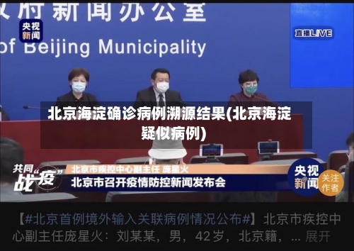 北京海淀确诊病例溯源结果(北京海淀疑似病例)