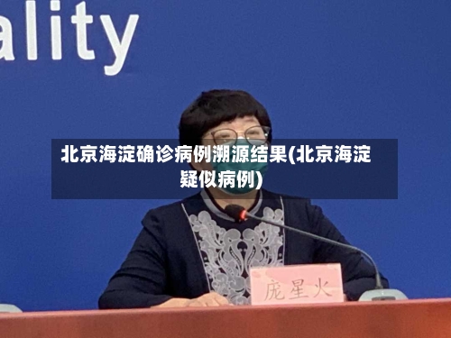 北京海淀确诊病例溯源结果(北京海淀疑似病例)-第2张图片