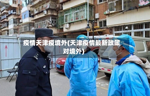 疫情天津疫境外(天津疫情最新政策对境外)-第3张图片