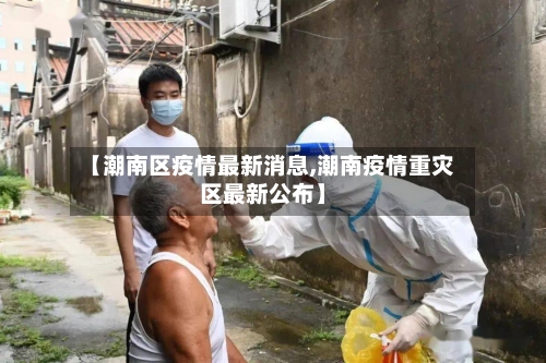 【潮南区疫情最新消息,潮南疫情重灾区最新公布】-第3张图片
