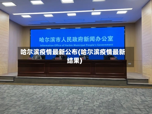 哈尔滨疫情最新公布(哈尔滨疫情最新结果)-第2张图片