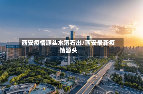 西安疫情源头水落石出/西安最新疫情源头-第2张图片