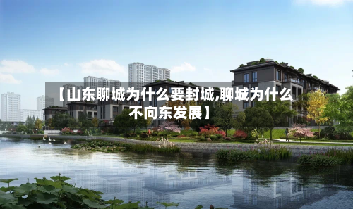 【山东聊城为什么要封城,聊城为什么不向东发展】-第2张图片