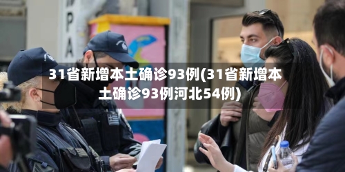 31省新增本土确诊93例(31省新增本土确诊93例河北54例)