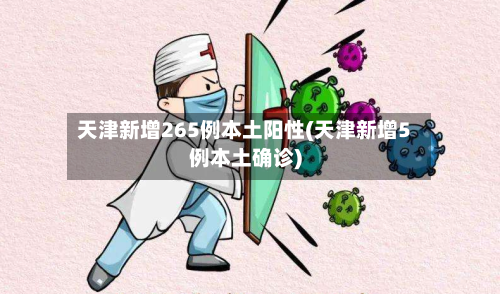 天津新增265例本土阳性(天津新增5例本土确诊)