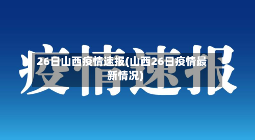 26日山西疫情速报(山西26日疫情最新情况)-第2张图片
