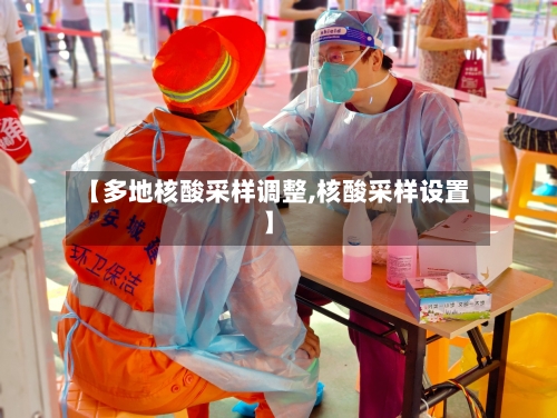 【多地核酸采样调整,核酸采样设置】