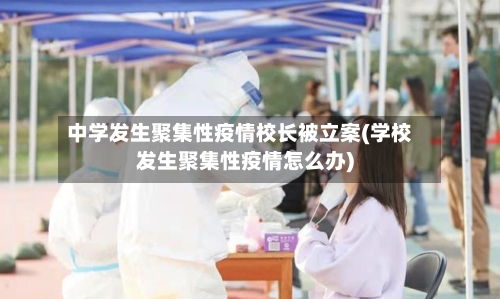 中学发生聚集性疫情校长被立案(学校发生聚集性疫情怎么办)-第3张图片