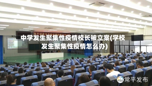 中学发生聚集性疫情校长被立案(学校发生聚集性疫情怎么办)-第2张图片