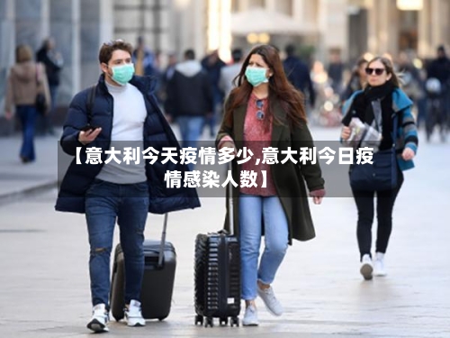 【意大利今天疫情多少,意大利今日疫情感染人数】-第3张图片