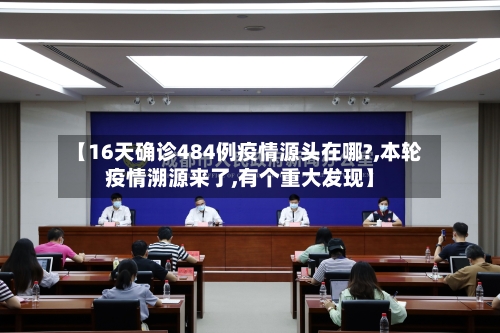 【16天确诊484例疫情源头在哪?,本轮疫情溯源来了,有个重大发现】