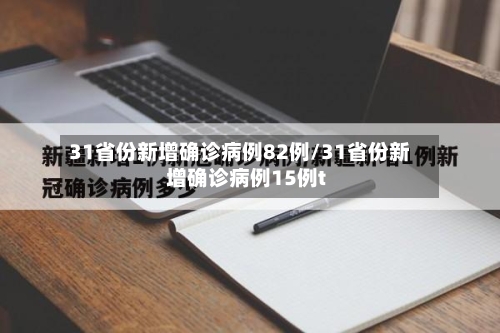 31省份新增确诊病例82例/31省份新增确诊病例15例t-第3张图片