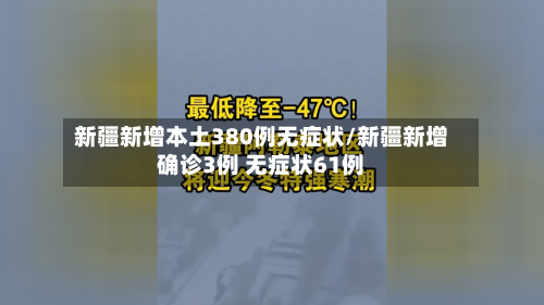 新疆新增本土380例无症状/新疆新增确诊3例 无症状61例-第2张图片