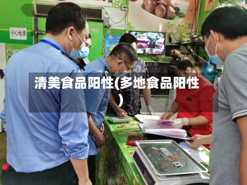 清美食品阳性(多地食品阳性)-第2张图片