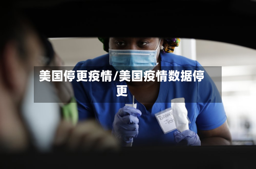 美国停更疫情/美国疫情数据停更-第3张图片
