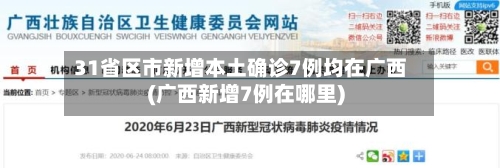31省区市新增本土确诊7例均在广西(广西新增7例在哪里)