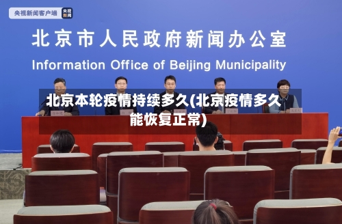 北京本轮疫情持续多久(北京疫情多久能恢复正常)