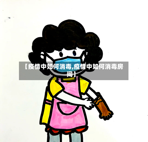【疫情中如何消毒,疫情中如何消毒房间】