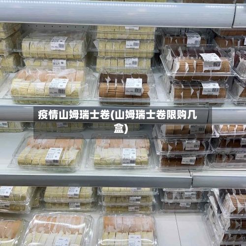 疫情山姆瑞士卷(山姆瑞士卷限购几盒)