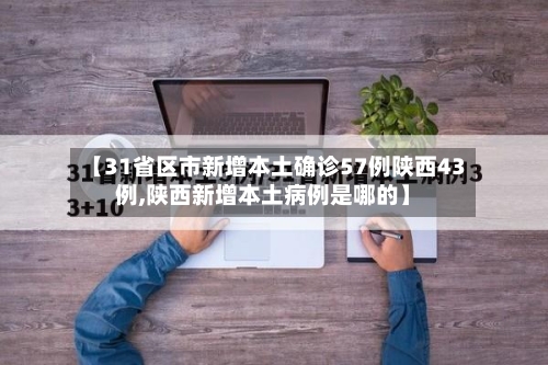 【31省区市新增本土确诊57例陕西43例,陕西新增本土病例是哪的】