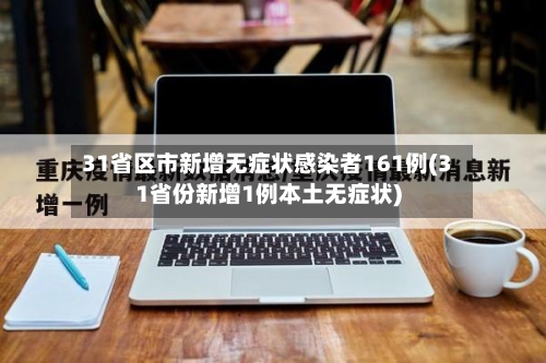 31省区市新增无症状感染者161例(31省份新增1例本土无症状)