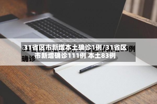 31省区市新增本土确诊1例/31省区市新增确诊111例 本土83例