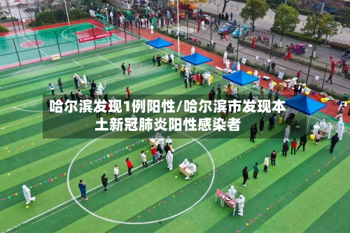 哈尔滨发现1例阳性/哈尔滨市发现本土新冠肺炎阳性感染者-第3张图片