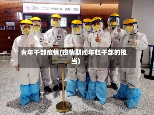 青年干部疫情(疫情期间年轻干部的担当)-第2张图片