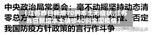 【江苏昨日新增70例本土无症状,江苏昨日新增本土确诊40例全国疫情】-第2张图片