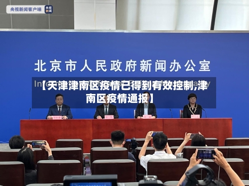 【天津津南区疫情已得到有效控制,津南区疫情通报】-第2张图片