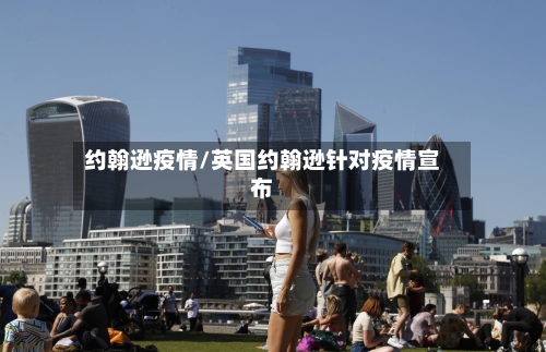 约翰逊疫情/英国约翰逊针对疫情宣布