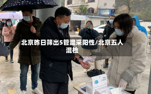北京昨日筛出5管混采阳性/北京五人混检-第2张图片