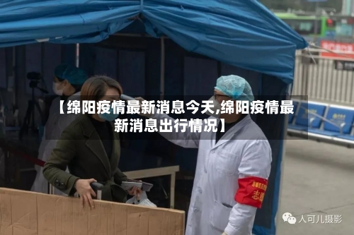 【绵阳疫情最新消息今天,绵阳疫情最新消息出行情况】