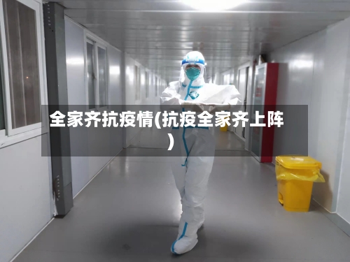 全家齐抗疫情(抗疫全家齐上阵)