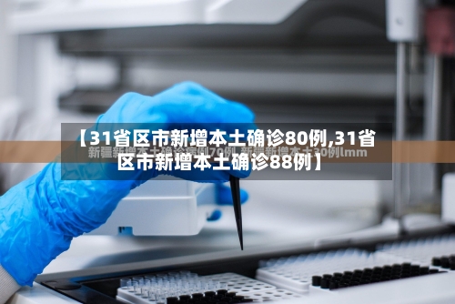 【31省区市新增本土确诊80例,31省区市新增本土确诊88例】