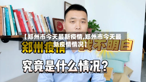 【郑州市今天最新疫情,郑州市今天最新疫情情况】