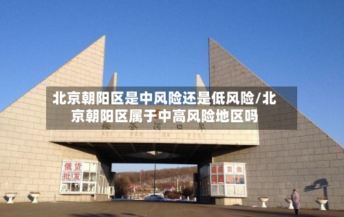 北京朝阳区是中风险还是低风险/北京朝阳区属于中高风险地区吗-第2张图片