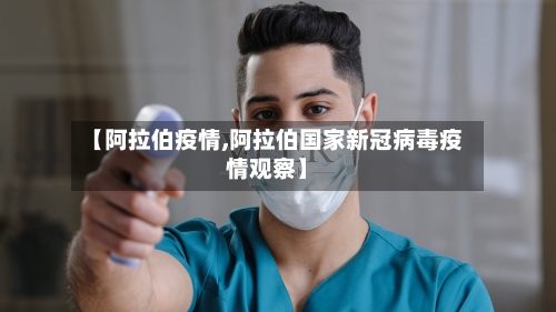 【阿拉伯疫情,阿拉伯国家新冠病毒疫情观察】